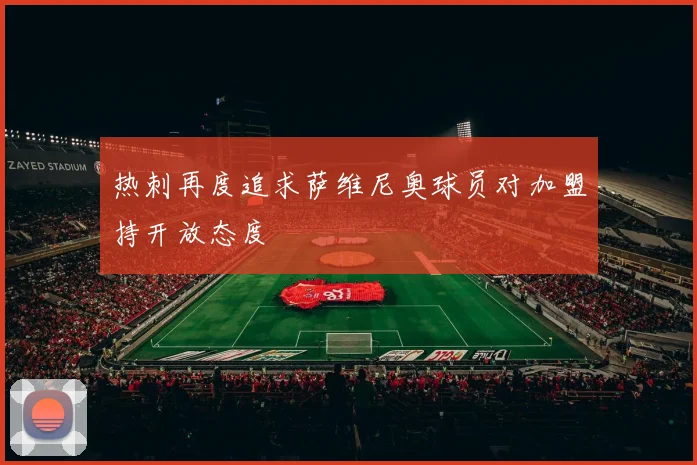 热刺再度追求萨维尼奥球员对加盟持开放态度