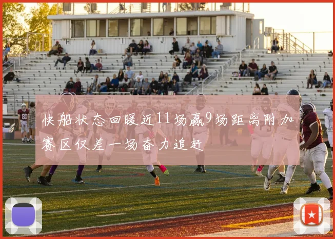 快船状态回暖近11场赢9场距离附加赛区仅差一场奋力追赶