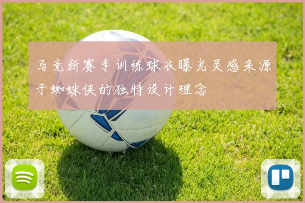 马竞新赛季训练球衣曝光灵感来源于蜘蛛侠的独特设计理念