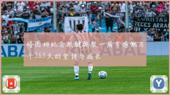 塔图姆纪念跟腱撕裂一周年感慨万千365天的坚持与成长