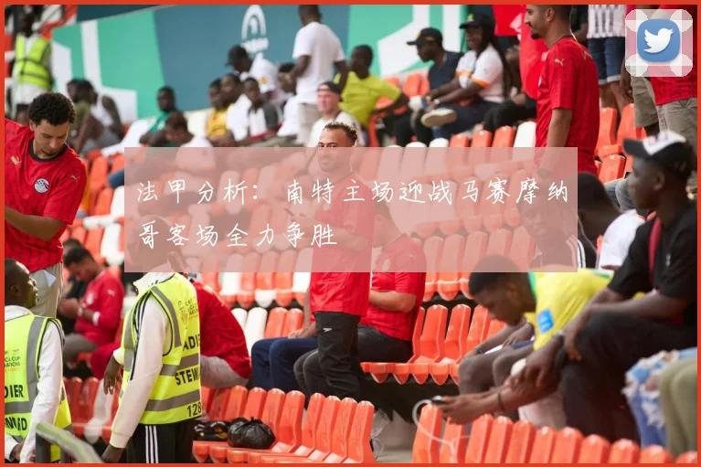 法甲分析：南特主场迎战马赛摩纳哥客场全力争胜