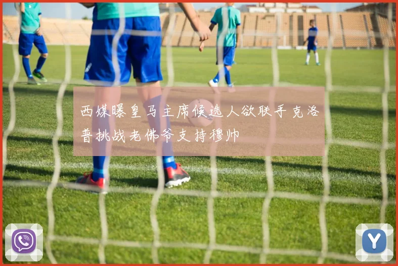 西媒曝皇马主席候选人欲联手克洛普挑战老佛爷支持穆帅