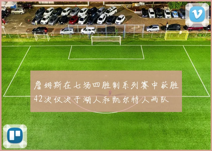 詹姆斯在七场四胜制系列赛中获胜42次仅次于湖人和凯尔特人两队