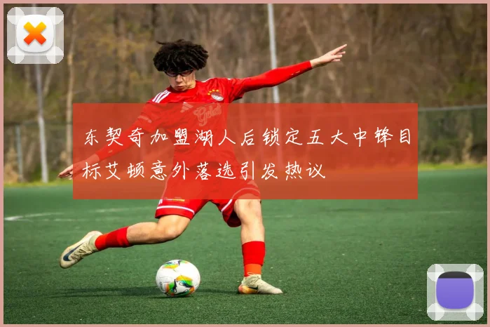东契奇加盟湖人后锁定五大中锋目标艾顿意外落选引发热议