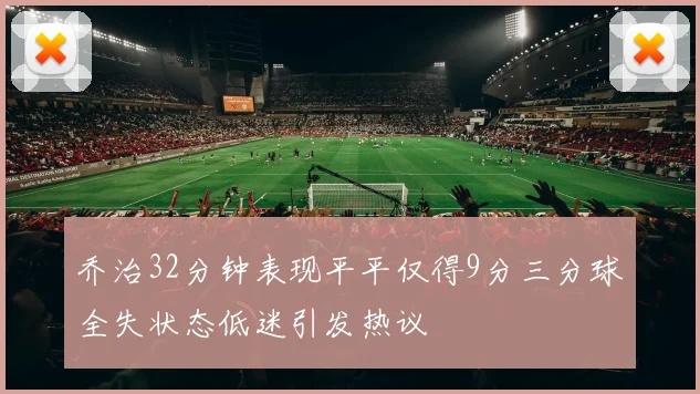 乔治32分钟表现平平仅得9分三分球全失状态低迷引发热议