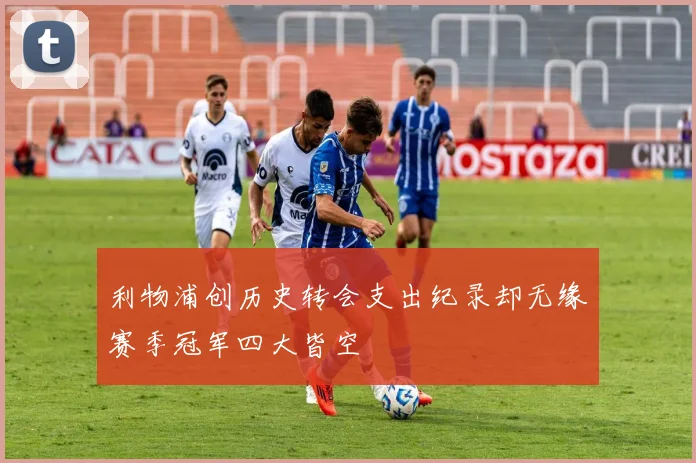 利物浦创历史转会支出纪录却无缘赛季冠军四大皆空