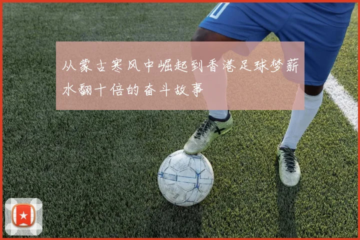从蒙古寒风中崛起到香港足球梦薪水翻十倍的奋斗故事