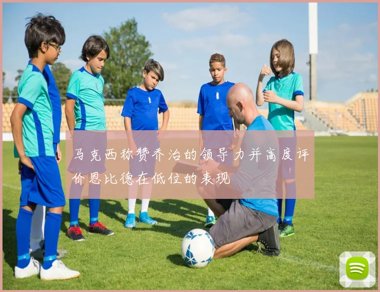 马克西称赞乔治的领导力并高度评价恩比德在低位的表现