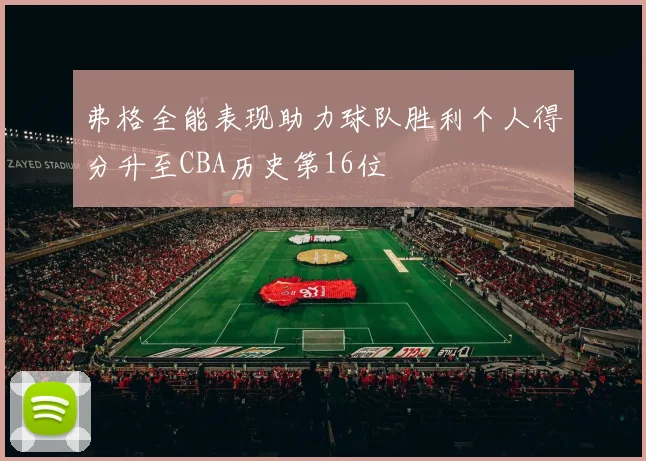 弗格全能表现助力球队胜利个人得分升至CBA历史第16位